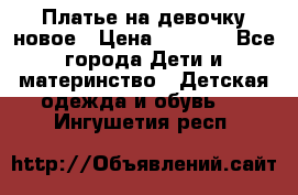 Платье на девочку новое › Цена ­ 1 200 - Все города Дети и материнство » Детская одежда и обувь   . Ингушетия респ.